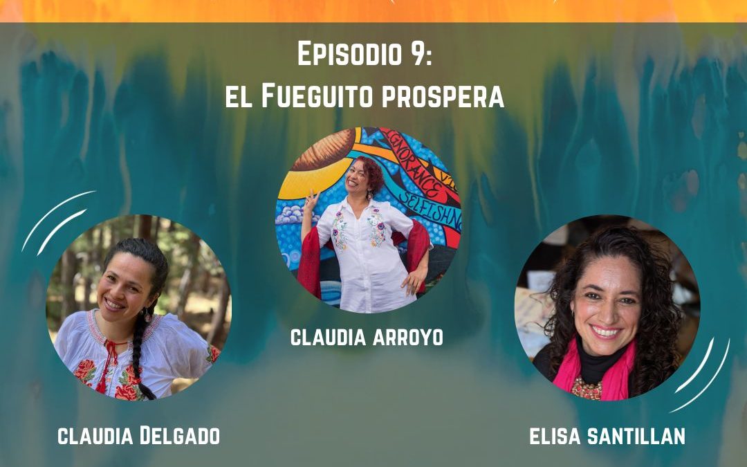 Episodio 9 – El “Fueguito” Prospera con Claudia Delgado, Elisa Santillan y Claudia Arroyo 